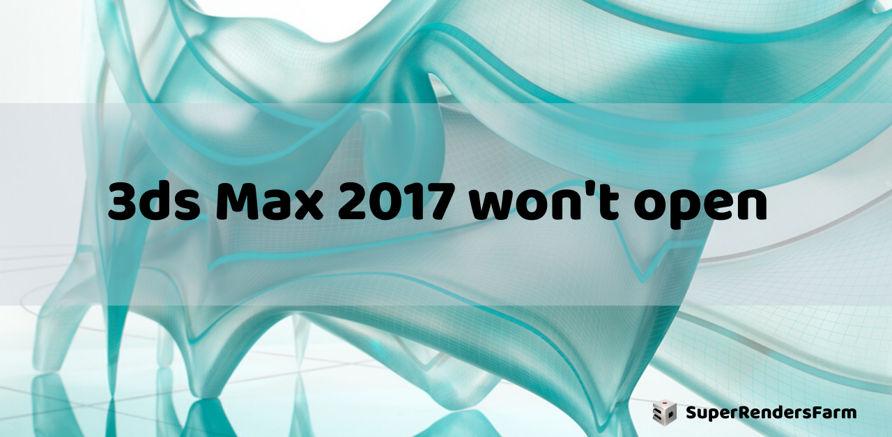 3ds Max 2017 won’t open.