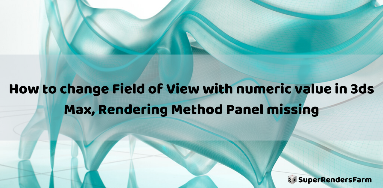 How to change Field of View with numeric value in 3ds Max, Rendering Method Panel missing