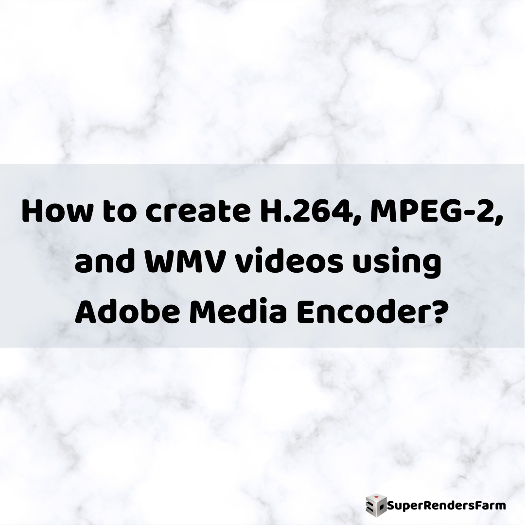 How to create H.264, MPEG-2, and WMV videos using Adobe Media Encoder